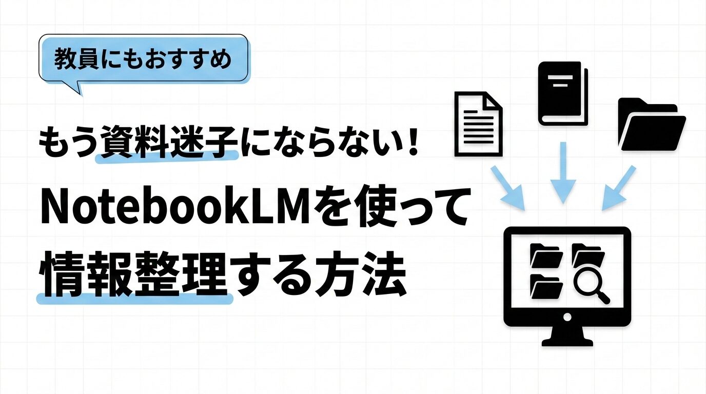 教員の情報整理がラクになる｜AIノート「NotebookLM」で資料の迷子を解消する